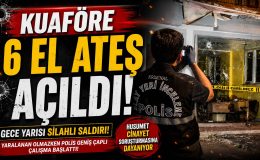 Gece Yarısı Kuaföre Kurşun Yağmuru: 6 El Ateş Açıldı